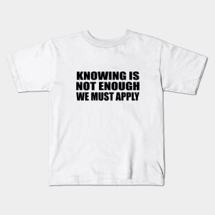 Knowing is not enough we must apply Kids T-Shirt